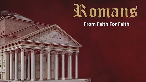 Romans - Part 5 - From Faith, For Faith