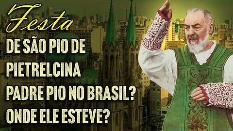 Festa de São Pio de Pietrelcina | Padre Pio no Brasil? Onde Ele Esteve?