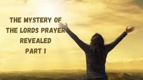 The Mystery Of The Lord's Prayer Revealed- Pt 1