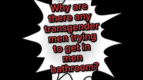 Why are there any transgender men trying to get in men bathroom?