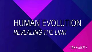 Take Aways | Human Evolution - Revealing the Link | Reasons for Hope
