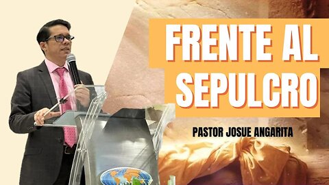 MENSAJE: FRENTE AL SEPULCRO / Pastor. Josue Angarita