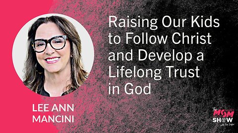Ep. 654 - Raising Our Kids to Follow Christ and Develop Lifelong Trust in God - Lee Ann Mancini