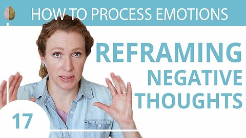Reframe Your Negative Thoughts : Change How You See the World - How to Process Emotions