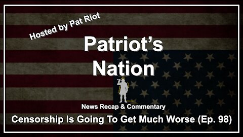 Censorship Is Going To Get Much Worse (Ep. 98) - Patriot's Nation