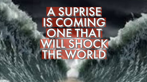 A SURPRISE IS COMING ONE THAT WILL SHOCK THE WORLD
