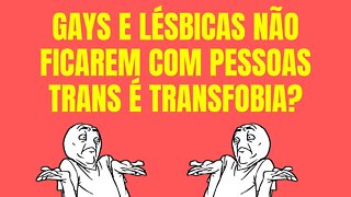 GAYS E LÉSBICAS NÃO FICAREM COM PESSOAS TRANS É TRANSFOBIA?