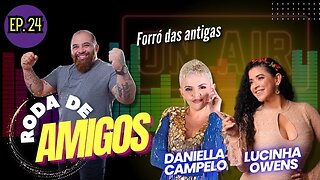 DANIELLA CAMPELO e LUCINHA OWENS | RODA DE AMIGOS - EP. 23