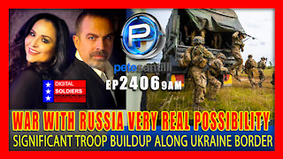 EP 2406-9AM WAR WITH RUSSIA A VERY REAL POSSIBILITY - "SIGNIFICANT" BUILDUP OF TROOPS ALONG BORDER