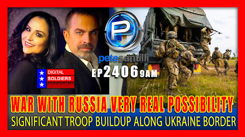 EP 2406-9AM WAR WITH RUSSIA A VERY REAL POSSIBILITY - "SIGNIFICANT" BUILDUP OF TROOPS ALONG BORDER