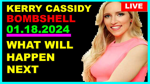 Kerry Cassidy BOMBSHELL 01.18.2024: "What Will Happen Next"