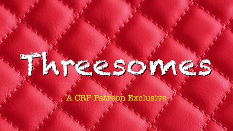 2019-0718 - CRP Patreon Exclusive: Threesomes