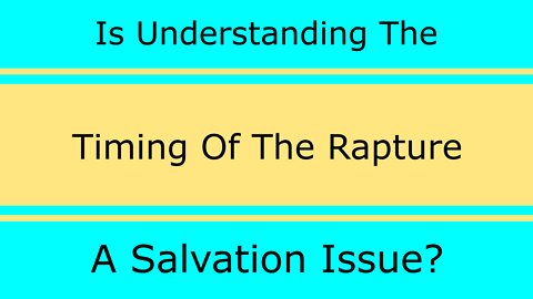 Is Understanding The Timing Of The Rapture A Salvation Issue