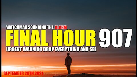 FINAL HOUR 907 - URGENT WARNING DROP EVERYTHING AND SEE - WATCHMAN SOUNDING THE ALARM