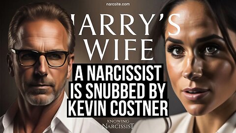 A Narcissist Is Snubbed by Kevin Costner (Meghan Markle)