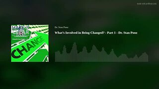 What’s Involved in Being Changed? - Part 1 - Dr. Stan Ponz