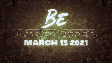 BE LIBERATED | March 13 2021