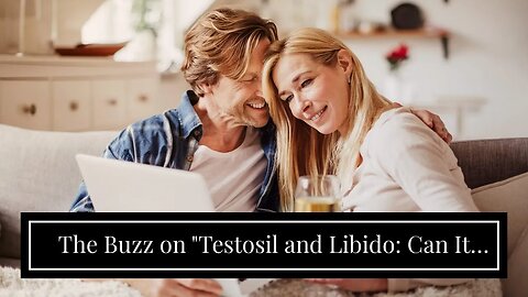 The Buzz on "Testosil and Libido: Can It Really Improve Your Sex Life?"