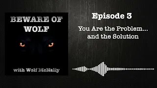 Episode 3: You Are the Problem...and the Solution