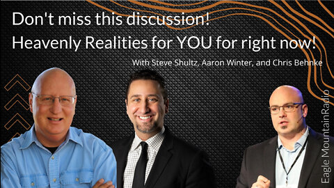 Heavenly Realities for YOU for right now - Steve Shultz, Aaron Winter, & Chris Behnke