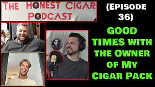 The Honest Cigar Podcast (Episode 36) - GOOD TIMES with the Owner of My Cigar Pack