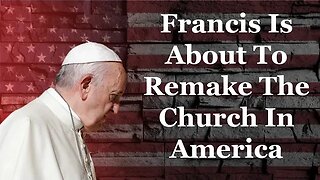 Francis Is About To Remake The Church In America