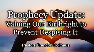 Prophecy Update: Valuing Our Birthright to Prevent Despising It