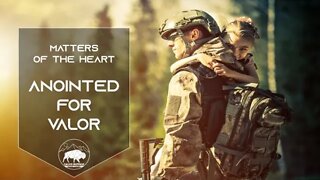 MATTERS OF THE HEART ~ ANOINTED FOR VALOR