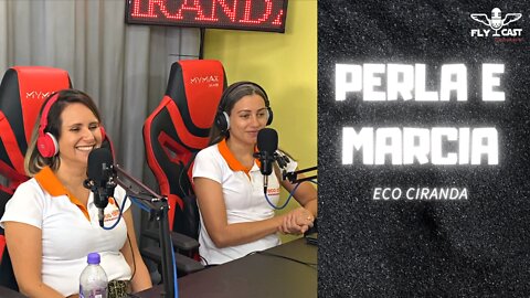 Perla & Marcia - Eco Ciranda - EP009 FLYCast