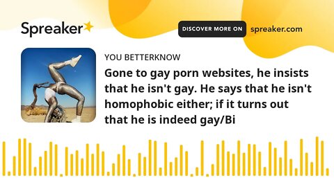 Gone to gay porn websites, he insists that he isn't gay. He says that he isn't homophobic either; if