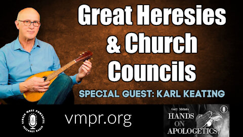 18 Mar 21, Hands on Apologetics: Karl Keating: Great Heresies and Church Councils
