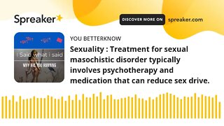 Sexuality : Treatment for sexual masochistic disorder typically involves psychotherapy and medicatio