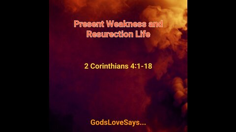 Present Weakness and Resurection Life 2 Corinthians 4:1-18 #GodsLoveSays