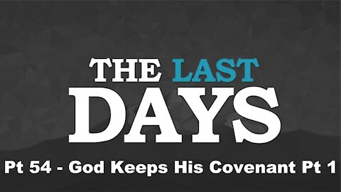 God Keeps His Covenant Pt 1 - The Last Days Pt 54