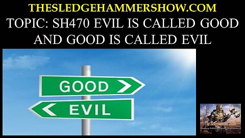 the SLEDGEHAMMER show SH470 EVIL IS CALLED GOOD AND GOOD IS CALLED EVIL