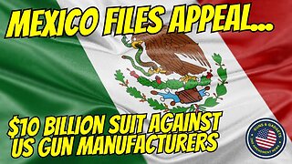 Mexico Still Trying To Bankrupt US Firearms Manufacturers...