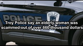 Troy Police say an elderly woman was scammed out of over 660-thousand dollars