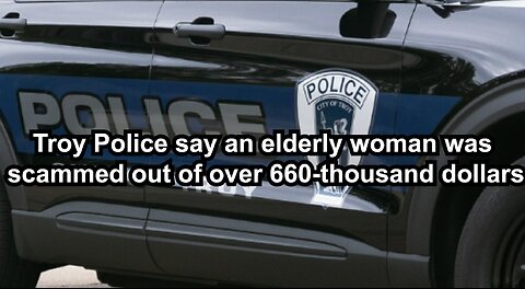 Troy Police say an elderly woman was scammed out of over 660-thousand dollars