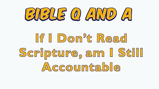 If I Don’t Read Scripture, am I Still Accountable?