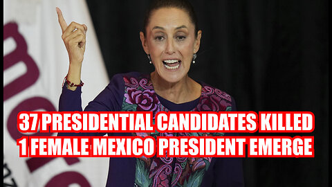 37 PRESIDENTIAL CANDIDATES KILLED 1 FEMALE MEXICAN PRESIDENT EMERGED