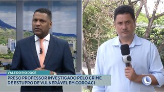 Vale do Rio Doce: Preso Professor investigado pelo Crime de Estupro de Vulnerável em Coroaci.