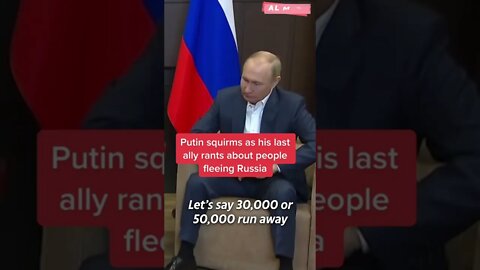 Putin squirms as his last ally rants about people fleeing Russia.