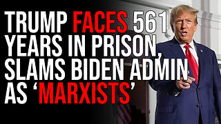 Trump Faces 561 YEARS In Prison, SLAMS Biden Admin As "MARXISTS"