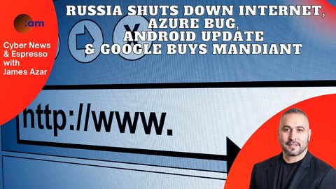 Russia Shuts down Internet, Azure Bug, Android update & Google buys Mandiant