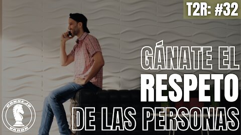 T2R: #32 - Gánate el respeto de las personas