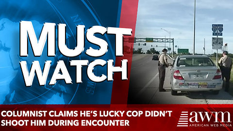 Columnist Claims he’s lucky cop didn’t shoot him during encounter