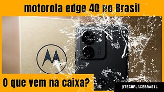 motorola edge 40 no Brasil - unboxing e primeiras impressões