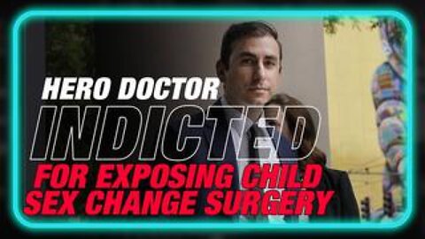 Hero Doctor Indicted For Exposing Illegal Sex Change Surgery On Children