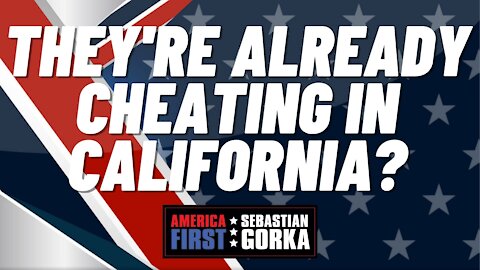 They're already cheating in California? Sebastian Gorka on AMERICA First