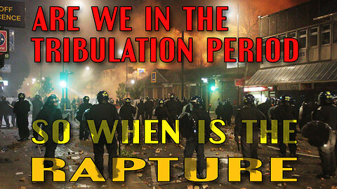 Are We In The Tribulation Period - So When Is The Rapture?